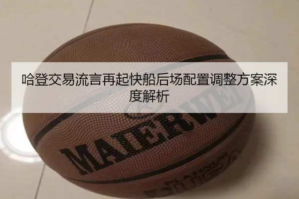 哈登交易流言再起快船后场配置调整方案深度解析